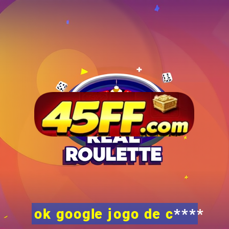 ok google jogo de c****